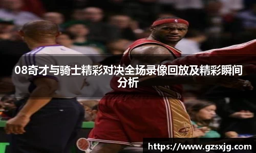 yl6776永利08奇才与骑士精彩对决全场录像回放及精彩瞬间分析